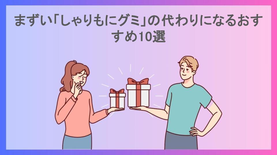 まずい「しゃりもにグミ」の代わりになるおすすめ10選